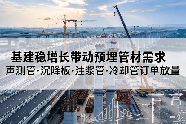 同安基建稳增长带动预埋监测管材需求，声测管、沉降板、注浆管订单持续放量