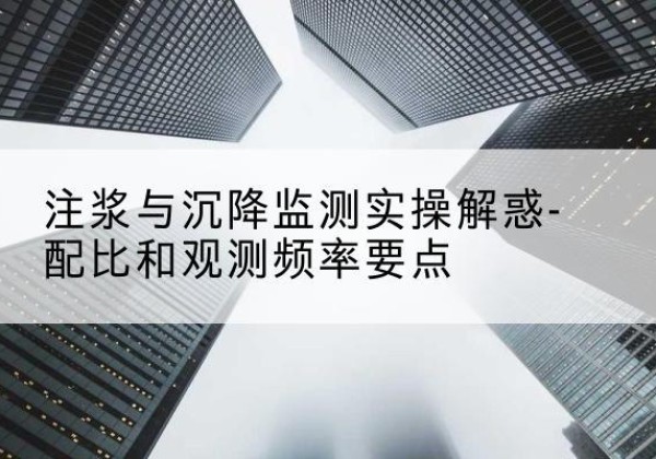 同安水泥浆配比不当会不会造成注浆管堵管？-注浆与沉降监测实操解惑-配比和观测频率要点